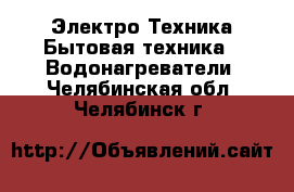 Электро-Техника Бытовая техника - Водонагреватели. Челябинская обл.,Челябинск г.